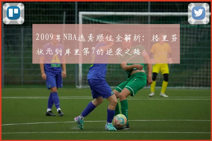 2009年NBA选秀顺位全解析：格里芬状元到库里第7的逆袭之路