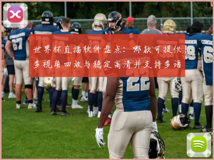世界杯直播软件盘点：哪款可提供多视角回放与稳定高清并支持多语解说