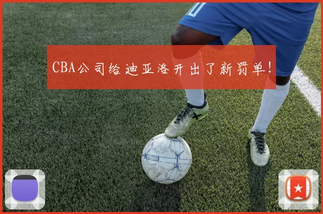 CBA公司给迪亚洛开出了新罚单！