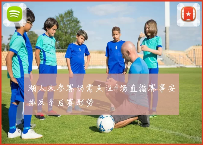 湖人未参赛仍需关注4场直播赛事安排及季后赛形势