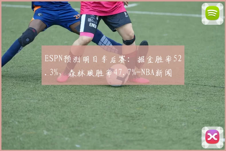 ESPN预测明日季后赛：掘金胜率52.3%，森林狼胜率47.7%-NBA新闻