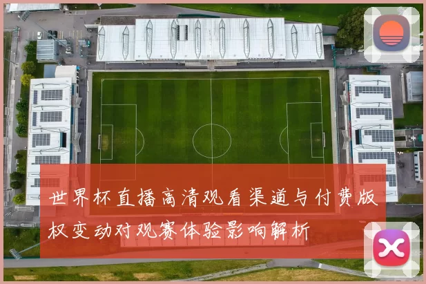 世界杯直播高清观看渠道与付费版权变动对观赛体验影响解析