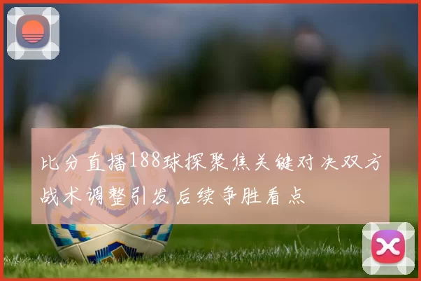 比分直播188球探聚焦关键对决双方战术调整引发后续争胜看点