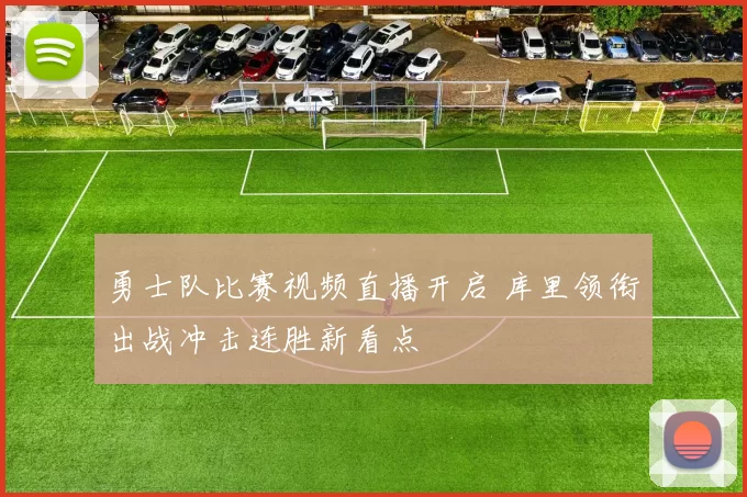勇士队比赛视频直播开启 库里领衔出战冲击连胜新看点