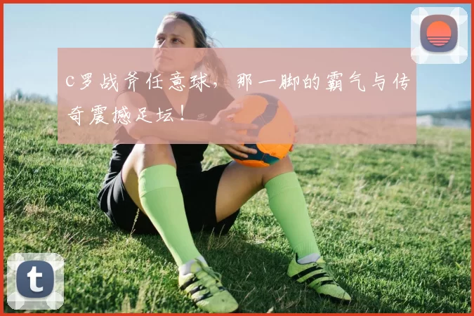 c罗战斧任意球，那一脚的霸气与传奇震撼足坛！