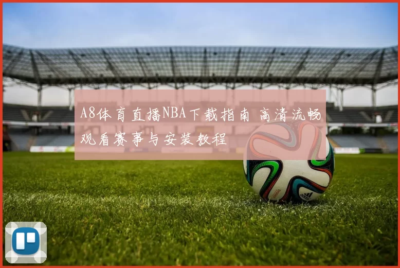 A8体育直播NBA下载指南 高清流畅观看赛事与安装教程