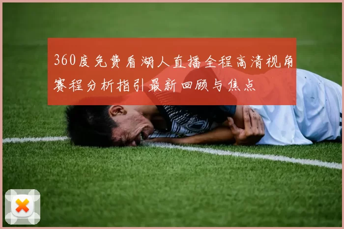 360度免费看湖人直播全程高清视角赛程分析指引最新回顾与焦点