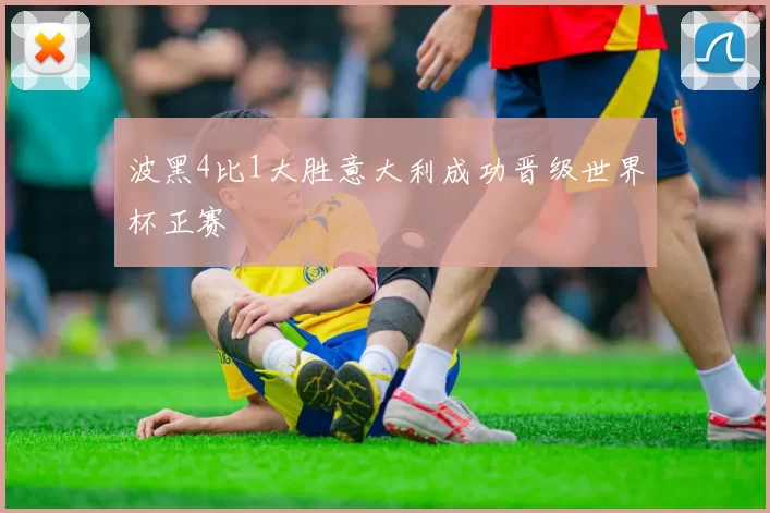 波黑4比1大胜意大利成功晋级世界杯正赛