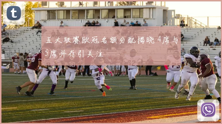 五大联赛欧冠名额分配揭晓 4席与5席并存引关注