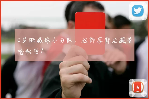 c罗晒赢球小分队，这阵容背后藏着啥秘密？
