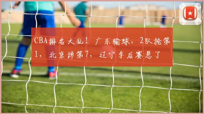 CBA排名大乱！广东输球，2队抢第1，北京掉第7，辽宁季后赛悬了