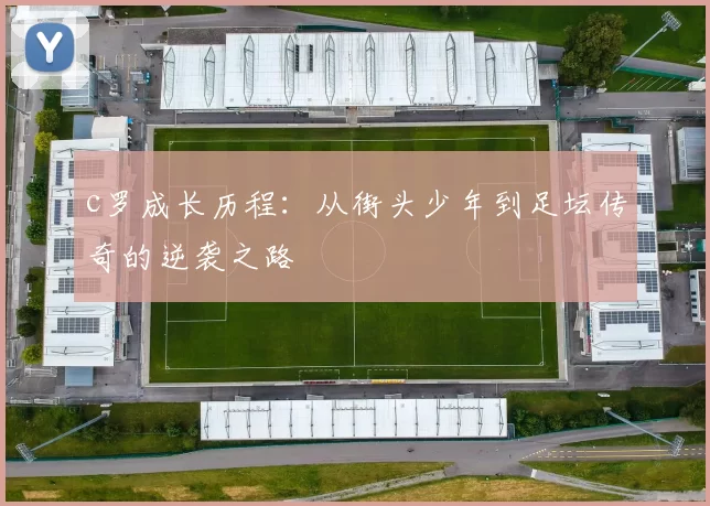 c罗成长历程:从街头少年到足坛传奇的逆袭之路