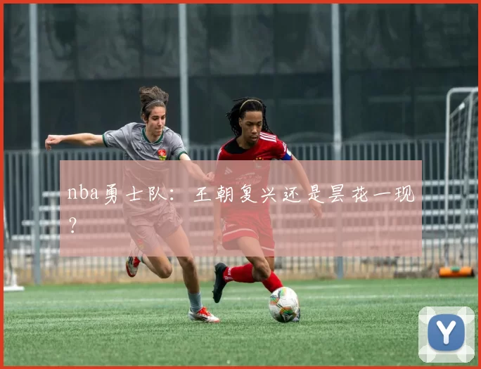 nba勇士队：王朝复兴还是昙花一现？