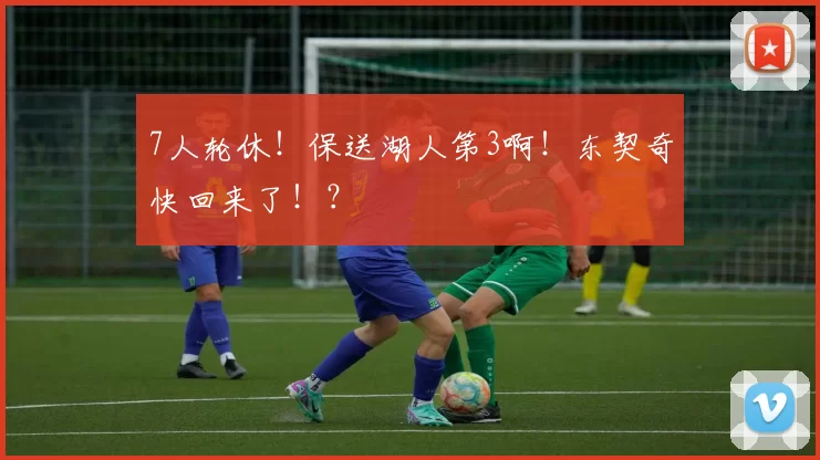 7人轮休!保送湖人第3啊!东契奇快回来了!?