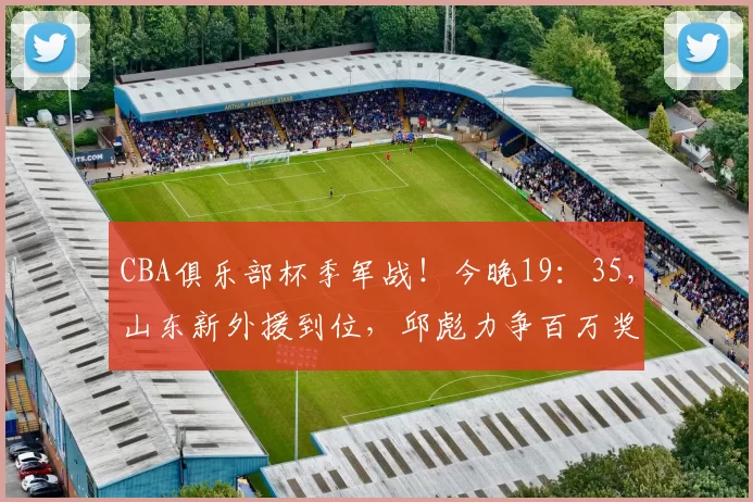 CBA俱乐部杯季军战！今晚19：35，山东新外援到位，邱彪力争百万奖金