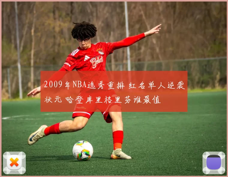 2009年NBA选秀重排 红名单人逆袭状元 哈登库里格里芬谁最值