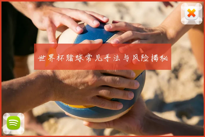 世界杯赌球常见手法与风险揭秘