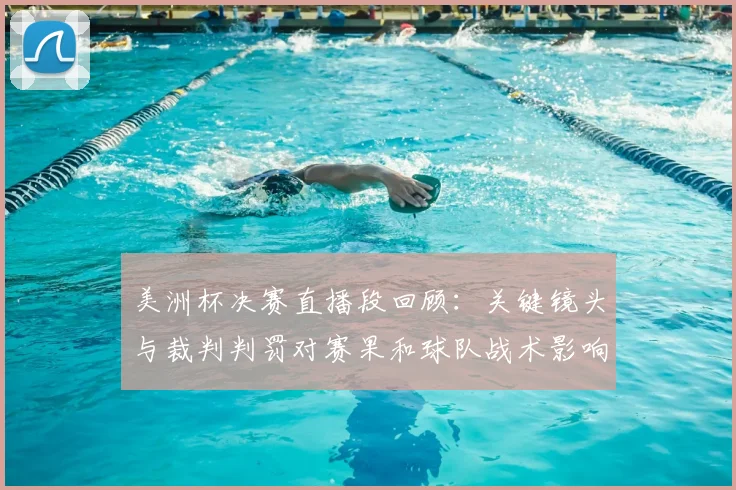 美洲杯决赛直播段回顾：关键镜头与裁判判罚对赛果和球队战术影响