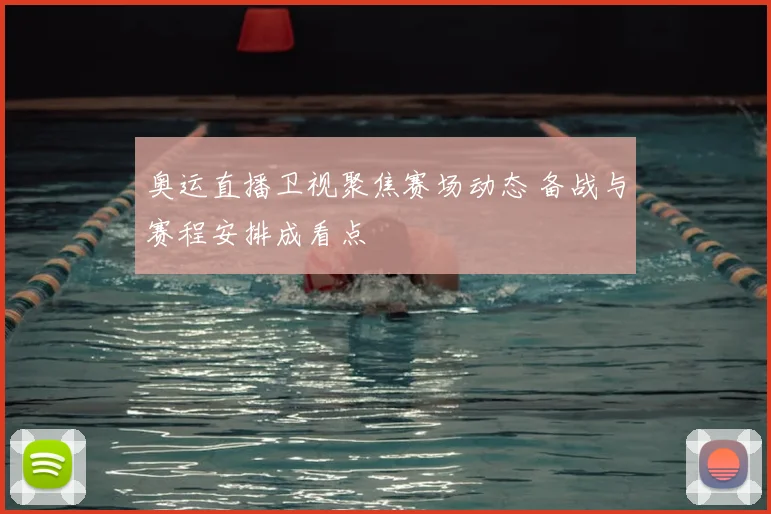 奥运直播卫视聚焦赛场动态 备战与赛程安排成看点