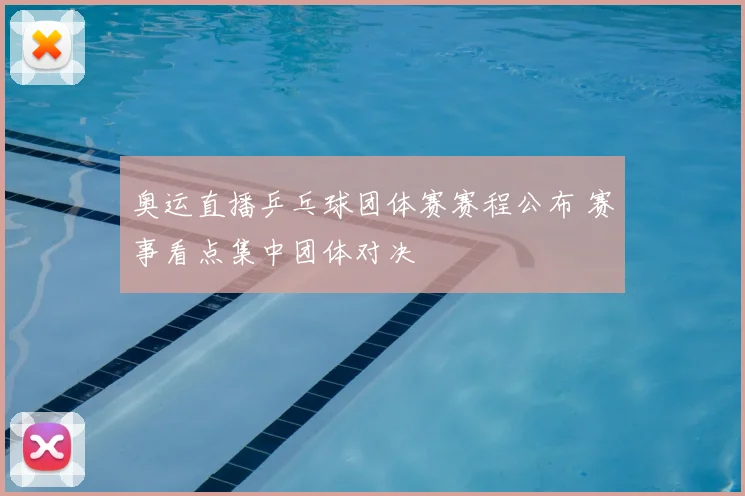 奥运直播乒乓球团体赛赛程公布 赛事看点集中团体对决