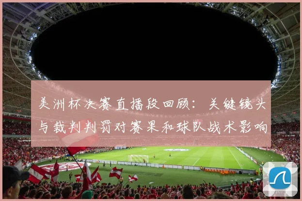 美洲杯决赛直播段回顾：关键镜头与裁判判罚对赛果和球队战术影响