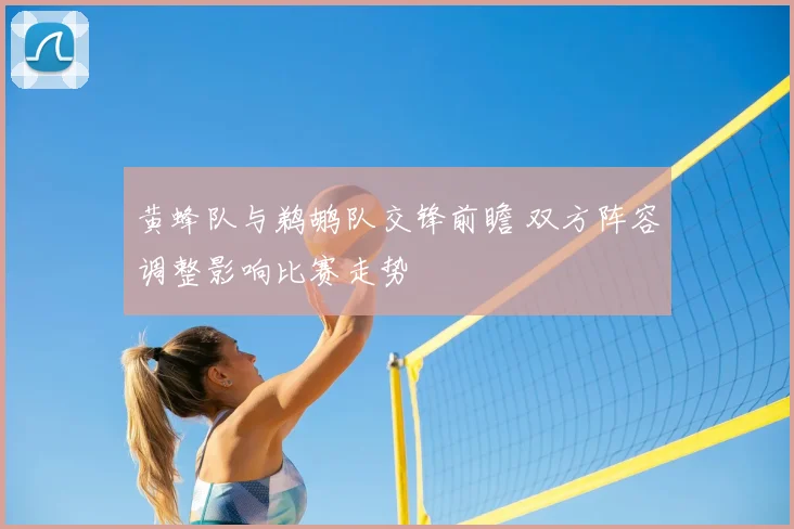 黄蜂队与鹈鹕队交锋前瞻 双方阵容调整影响比赛走势
