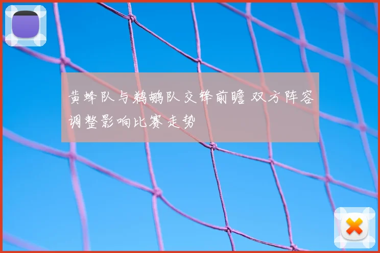 黄蜂队与鹈鹕队交锋前瞻 双方阵容调整影响比赛走势