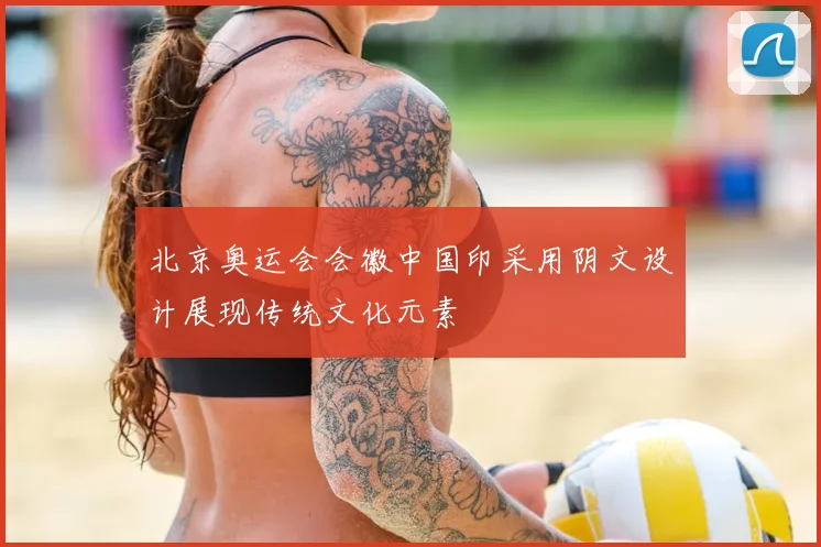 北京奥运会会徽中国印采用阴文设计展现传统文化元素